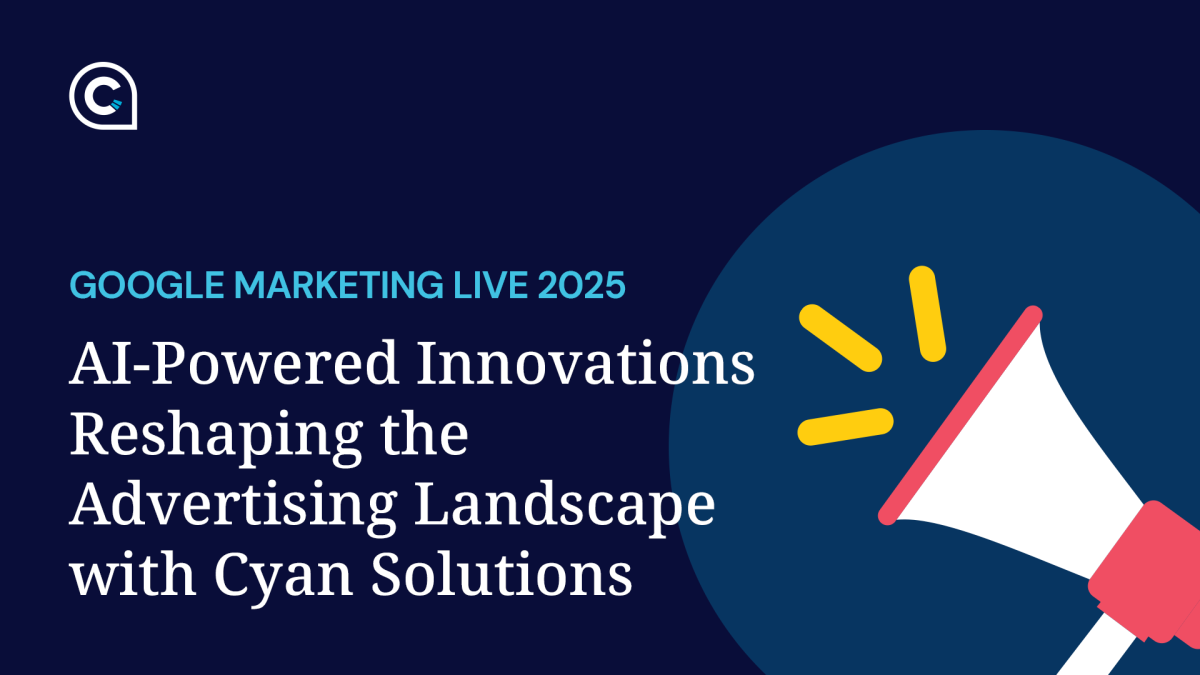 Blog feature image for Cyan Solutions' blog titled Google Marketing Live 2025: AI-Powered Innovations Reshaping the Advertising Landscape with Cyan Solutions